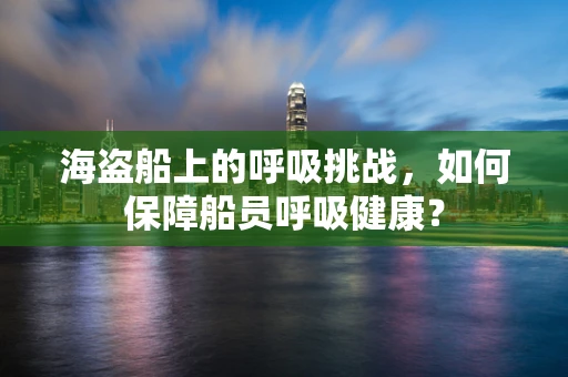 海盗船上的呼吸挑战，如何保障船员呼吸健康？