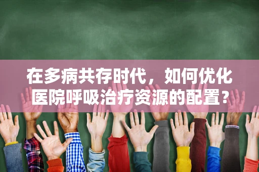 在多病共存时代，如何优化医院呼吸治疗资源的配置？