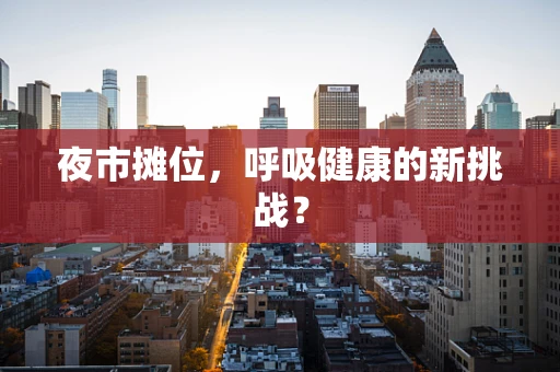 夜市摊位，呼吸健康的新挑战？