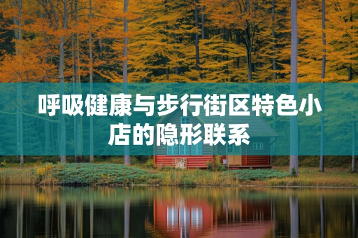 呼吸健康与步行街区特色小店的隐形联系