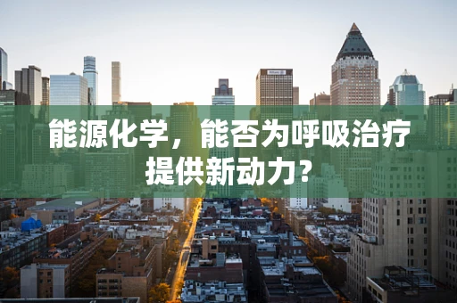 能源化学，能否为呼吸治疗提供新动力？