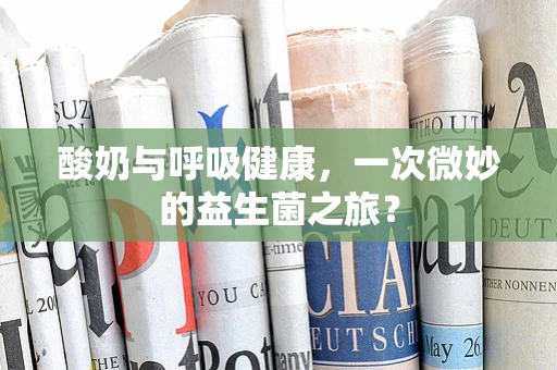 酸奶与呼吸健康，一次微妙的益生菌之旅？