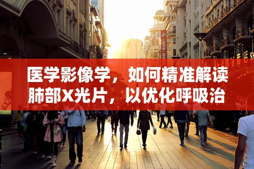 医学影像学，如何精准解读肺部X光片，以优化呼吸治疗决策？