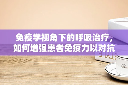免疫学视角下的呼吸治疗，如何增强患者免疫力以对抗呼吸道感染？