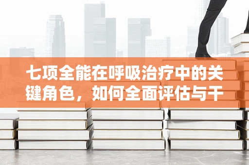 七项全能在呼吸治疗中的关键角色，如何全面评估与干预？