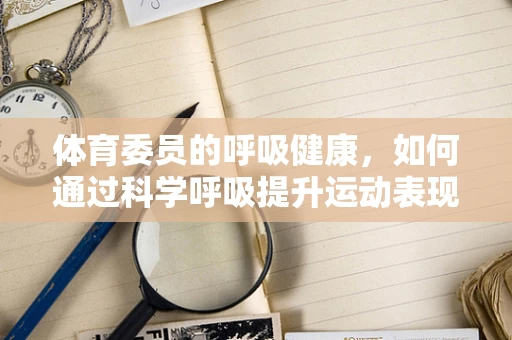体育委员的呼吸健康，如何通过科学呼吸提升运动表现？