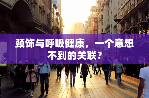 颈饰与呼吸健康，一个意想不到的关联？