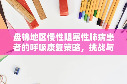 盘锦地区慢性阻塞性肺病患者的呼吸康复策略，挑战与对策