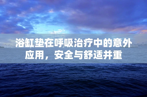 浴缸垫在呼吸治疗中的意外应用，安全与舒适并重