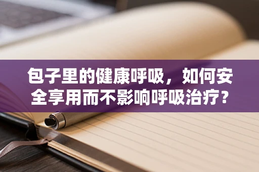 包子里的健康呼吸，如何安全享用而不影响呼吸治疗？