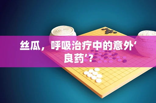 丝瓜，呼吸治疗中的意外‘良药’？