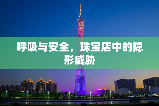 呼吸与安全，珠宝店中的隐形威胁
