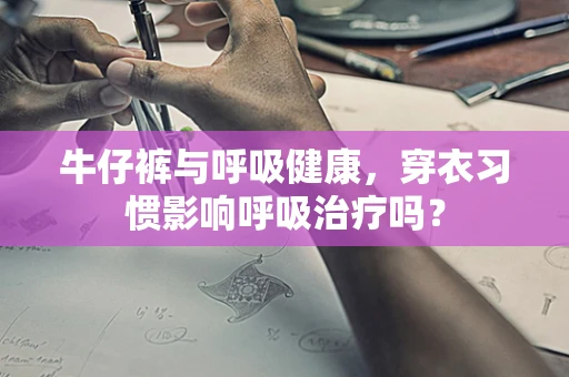 牛仔裤与呼吸健康，穿衣习惯影响呼吸治疗吗？