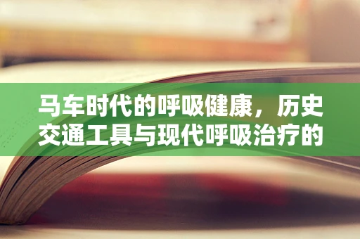马车时代的呼吸健康，历史交通工具与现代呼吸治疗的关联