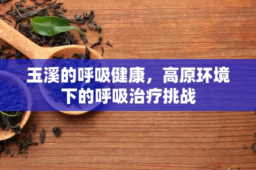 玉溪的呼吸健康，高原环境下的呼吸治疗挑战