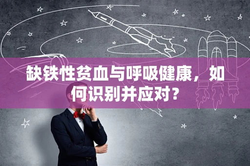 缺铁性贫血与呼吸健康，如何识别并应对？