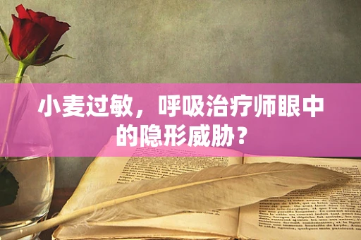 小麦过敏，呼吸治疗师眼中的隐形威胁？