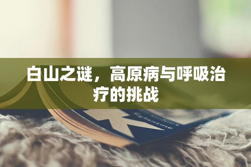 白山之谜，高原病与呼吸治疗的挑战