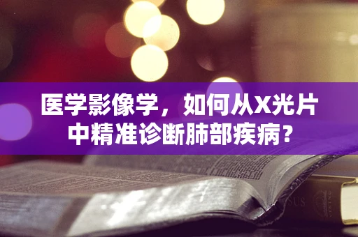 医学影像学，如何从X光片中精准诊断肺部疾病？