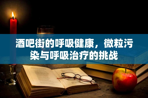 酒吧街的呼吸健康，微粒污染与呼吸治疗的挑战