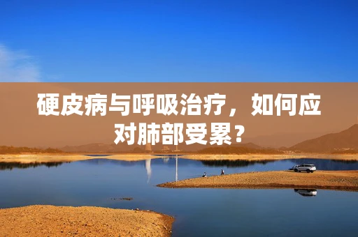 硬皮病与呼吸治疗，如何应对肺部受累？