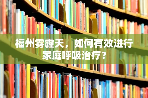福州雾霾天，如何有效进行家庭呼吸治疗？