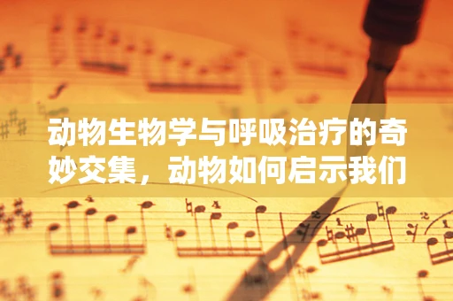 动物生物学与呼吸治疗的奇妙交集，动物如何启示我们理解呼吸系统？