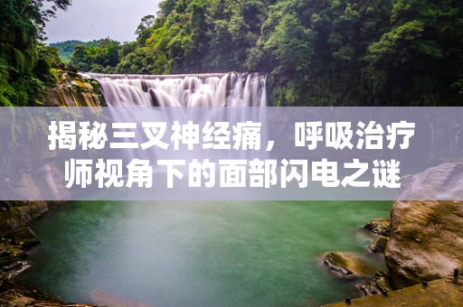 揭秘三叉神经痛，呼吸治疗师视角下的面部闪电之谜