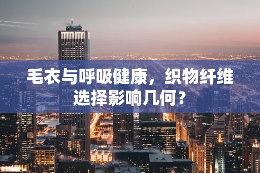 毛衣与呼吸健康，织物纤维选择影响几何？