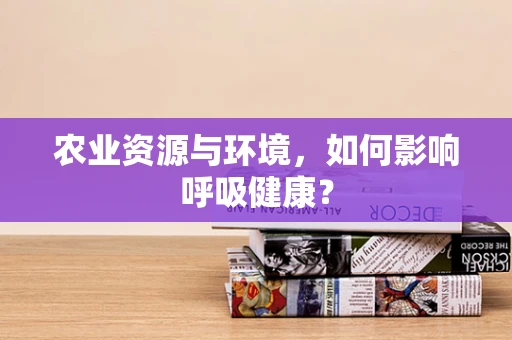 农业资源与环境，如何影响呼吸健康？