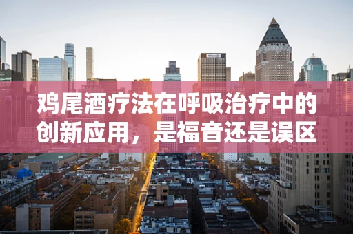 鸡尾酒疗法在呼吸治疗中的创新应用，是福音还是误区？