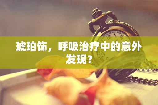 琥珀饰，呼吸治疗中的意外发现？