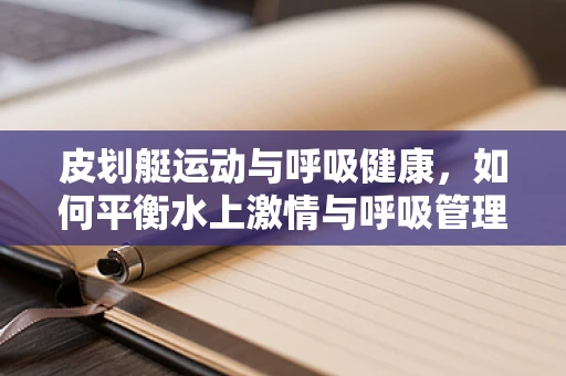 皮划艇运动与呼吸健康，如何平衡水上激情与呼吸管理？