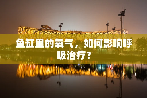 鱼缸里的氧气，如何影响呼吸治疗？
