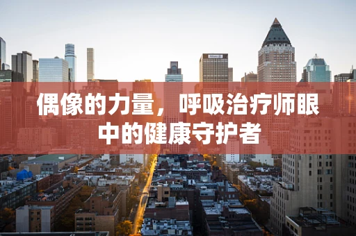 偶像的力量，呼吸治疗师眼中的健康守护者