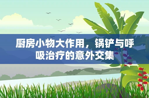 厨房小物大作用，锅铲与呼吸治疗的意外交集