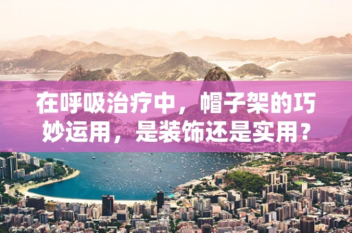 在呼吸治疗中，帽子架的巧妙运用，是装饰还是实用？