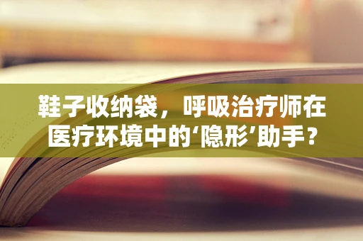 鞋子收纳袋，呼吸治疗师在医疗环境中的‘隐形’助手？