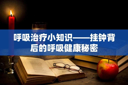 呼吸治疗小知识——挂钟背后的呼吸健康秘密