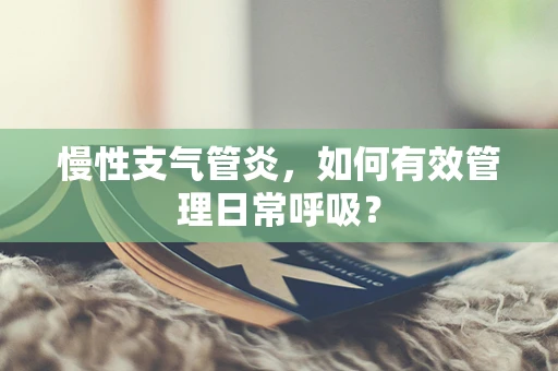 慢性支气管炎，如何有效管理日常呼吸？