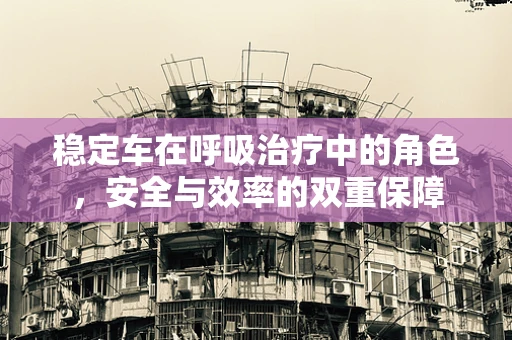 稳定车在呼吸治疗中的角色，安全与效率的双重保障