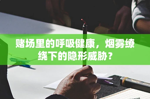 赌场里的呼吸健康，烟雾缭绕下的隐形威胁？