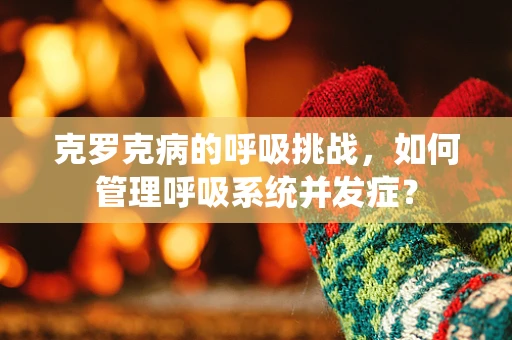 克罗克病的呼吸挑战，如何管理呼吸系统并发症？