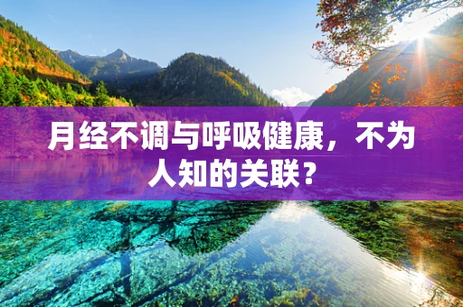 月经不调与呼吸健康，不为人知的关联？