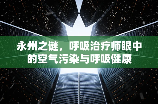 永州之谜，呼吸治疗师眼中的空气污染与呼吸健康