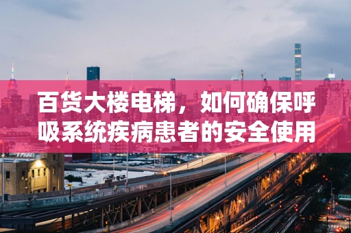 百货大楼电梯，如何确保呼吸系统疾病患者的安全使用？