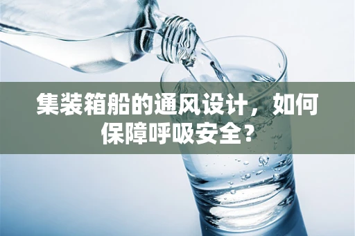 集装箱船的通风设计，如何保障呼吸安全？