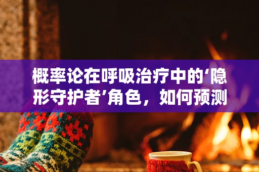 概率论在呼吸治疗中的‘隐形守护者’角色，如何预测患者康复的‘晴雨表’？