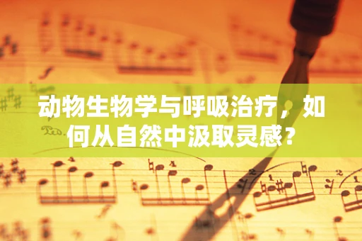 动物生物学与呼吸治疗，如何从自然中汲取灵感？