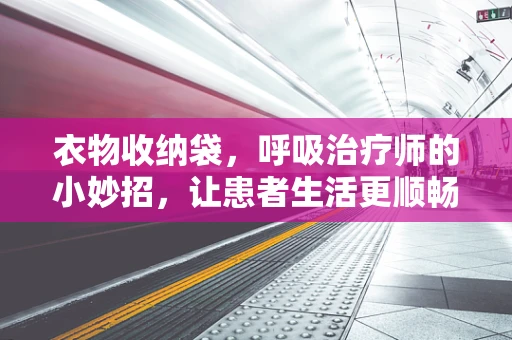 衣物收纳袋，呼吸治疗师的小妙招，让患者生活更顺畅？
